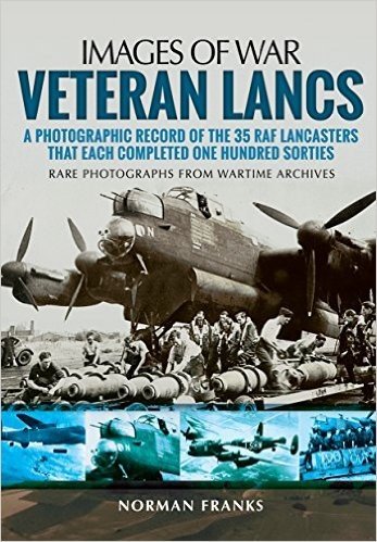 Veteran Lancs: A Photographic Record of the 35 RAF Lancasters That Each Completed One Hundred Sorties
