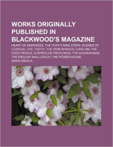 Works Originally Published in Blackwood's Magazine: Heart of Darkness, the Thirty-Nine Steps, Scenes of Clerical Life, Youth, the Iron Shroud