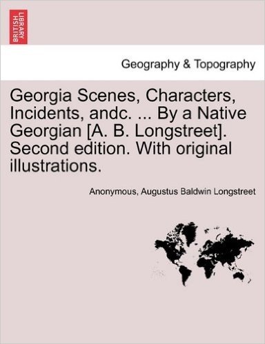 Georgia Scenes, Characters, Incidents, Andc. ... by a Native Georgian [A. B. Longstreet]. Second Edition. with Original Illustrations.