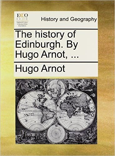 The History of Edinburgh. by Hugo Arnot, ...