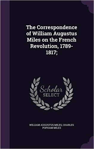 The Correspondence of William Augustus Miles on the French Revolution, 1789-1817;