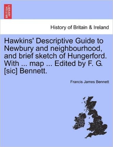 Hawkins' Descriptive Guide to Newbury and Neighbourhood, and Brief Sketch of Hungerford. with ... Map ... Edited by F. G. [Sic] Bennett.
