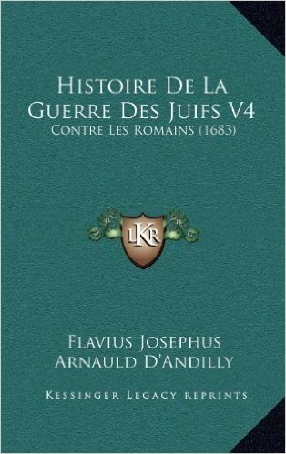 Histoire de La Guerre Des Juifs V4: Contre Les Romains (1683)