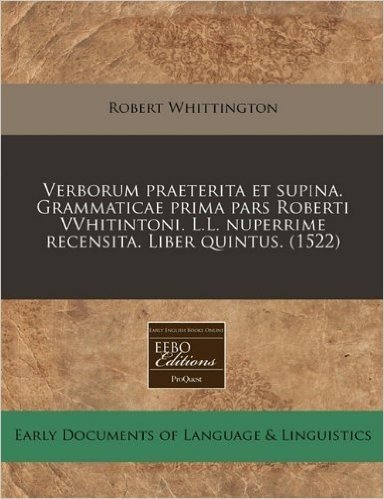 Verborum Praeterita Et Supina. Grammaticae Prima Pars Roberti Vvhitintoni. L.L. Nuperrime Recensita. Liber Quintus. (1522)