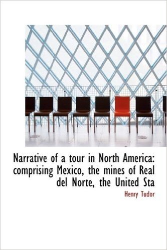 Narrative of a Tour in North America: Comprising Mexico, the Mines of Real del Norte, the United Sta