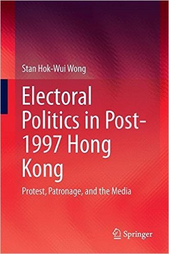 Electoral Politics in Post-1997 Hong Kong: Protest, Patronage, and the Media