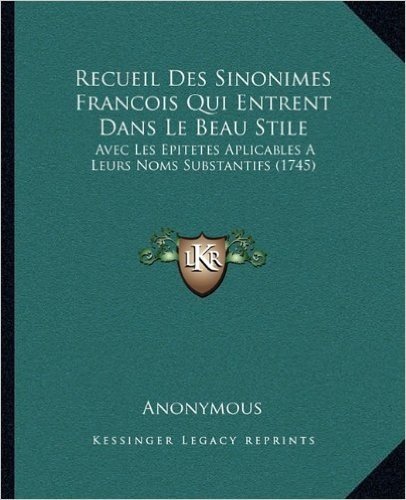 Recueil Des Sinonimes Francois Qui Entrent Dans Le Beau Stile: Avec Les Epitetes Aplicables a Leurs Noms Substantifs (1745)