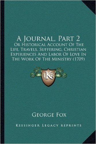 A Journal, Part 2: Or Historical Account of the Life, Travels, Suffering, Christian Experiences and Labor of Love in the Work of the Ministry (1709)