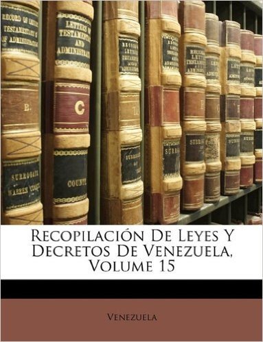 Recopilacion de Leyes y Decretos de Venezuela, Volume 15