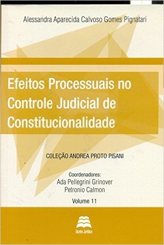 Efeitos Processuais no Controle Judicial de Constitucionalidade - Volume 11. Coleção Andrea Proto Pisani