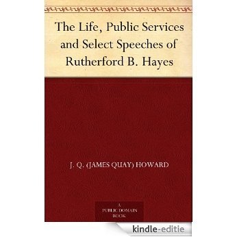 The Life, Public Services and Select Speeches of Rutherford B. Hayes (English Edition) [Kindle-editie]