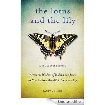The Lotus and the Lily: Access the Wisdom of Buddha and Jesus to Nourish Your Beautiful, Abundant Life [Kindle-editie]