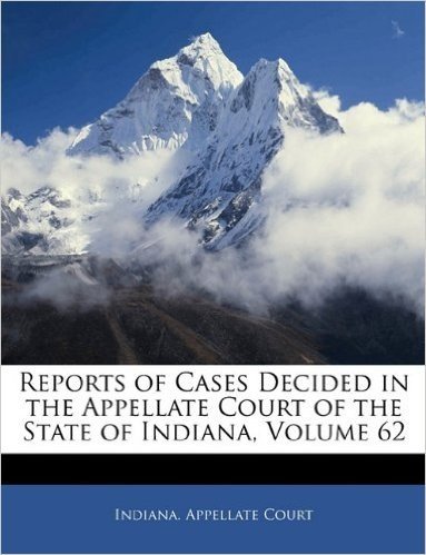 Reports of Cases Decided in the Appellate Court of the State of Indiana, Volume 62
