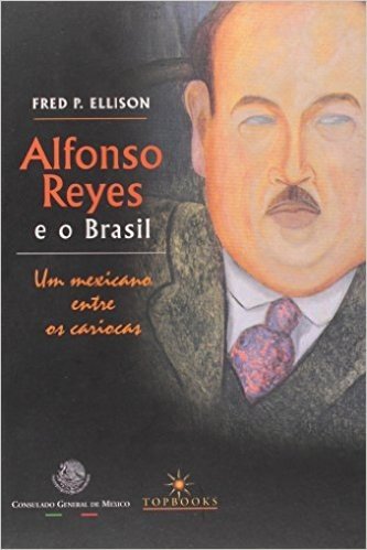 Alfonso Reyes E O Brasil. Um Mexicano Entre Os Cariocas