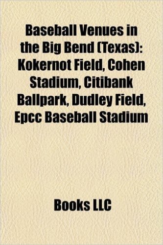 Baseball Venues in the Big Bend (Texas): Kokernot Field, Cohen Stadium, Citibank Ballpark, Dudley Field, Epcc Baseball Stadium