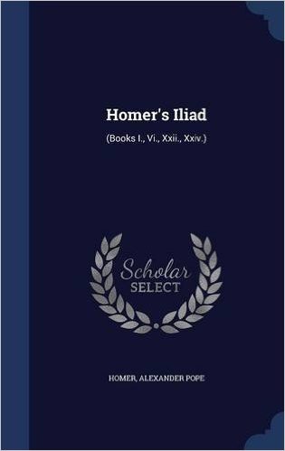 Homer's Iliad: (Books I., VI., XXII., XXIV.)