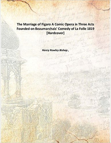The Marriage of Figaro A Comic Opera in Three Acts Founded on Beaumarchais' Comedy of La Folle 1819 [Hardcover]