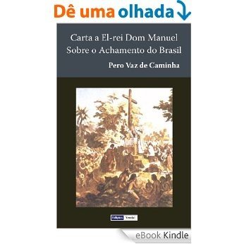 Carta a El-rei Dom Manuel Sobre o Achamento do Brasil [eBook Kindle]