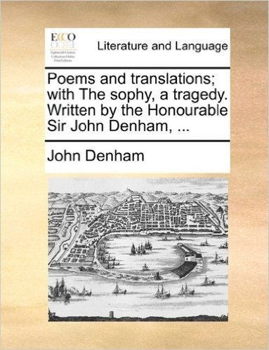 Poems and Translations; With the Sophy, a Tragedy. Written by the Honourable Sir John Denham, ...