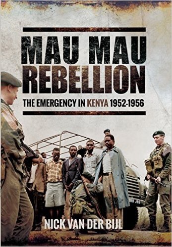 The Mau Mau Rebellion: The Emergency in Kenya 1952 - 1956