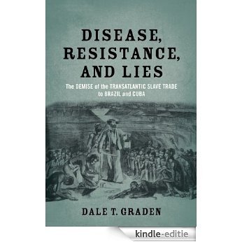 Disease, Resistance, and Lies: The Demise of the Transatlantic Slave Trade to Brazil and Cuba [Kindle-editie]