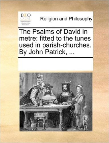 The Psalms of David in Metre: Fitted to the Tunes Used in Parish-Churches. by John Patrick, ... baixar