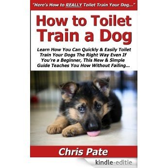 How to Toilet Train a Dog: Learn How You Can Quickly & Easily Toilet Train Your Dogs The Right Way Even If You're a Beginner, This New & Simple to Follow ... You How Without Failing (English Edition) [Kindle-editie]