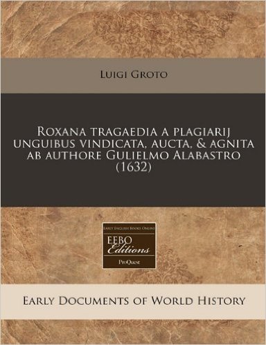 Roxana Tragaedia a Plagiarij Unguibus Vindicata, Aucta, & Agnita AB Authore Gulielmo Alabastro (1632)