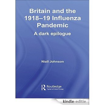 Britain and the 1918-19 Influenza Pandemic: A Dark Epilogue (Routledge Studies in the Social History of Medicine) [Kindle-editie]