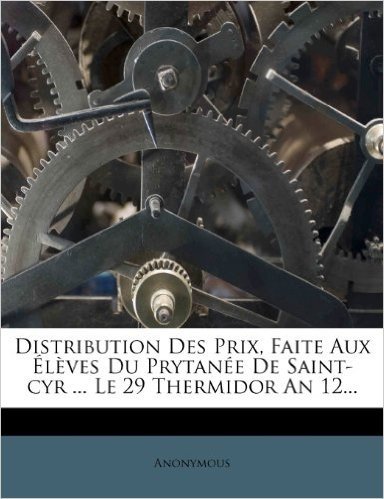 Distribution Des Prix, Faite Aux Eleves Du Prytanee de Saint-Cyr ... Le 29 Thermidor an 12...
