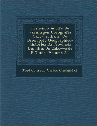 Francisco Adolfo de Varnhagen Corografia Cabo-Verdiana, Ou Descripcao Geographico-Historica Da Provincia Das Ilhas de Cabo-Verde E Guine, Volume 2...