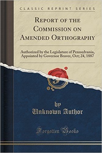 Report of the Commission on Amended Orthography: Authorized by the Legislature of Pennsylvania, Appointed by Governor Braver, Oct; 24, 1887 (Classic Reprint) baixar