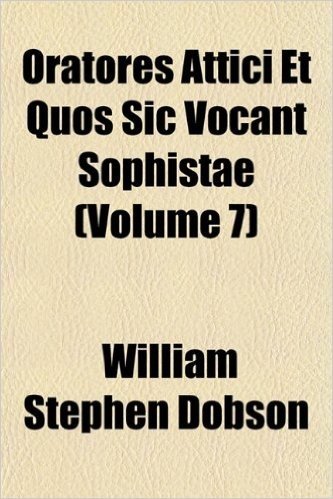 Oratores Attici Et Quos Sic Vocant Sophistae (Volume 7)