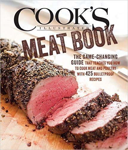 The Cook's Illustrated Meat Book: The Game-Changing Guide That Teaches You How to Cook Meat and Poultry with 425 Bulletproof Recipes