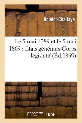 Le 5 Mai 1789 Et Le 5 Mai 1869: Etats Generaux-Corps Legislatif