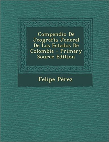 Compendio de Jeografia Jeneral de Los Estados de Colombia - Primary Source Edition