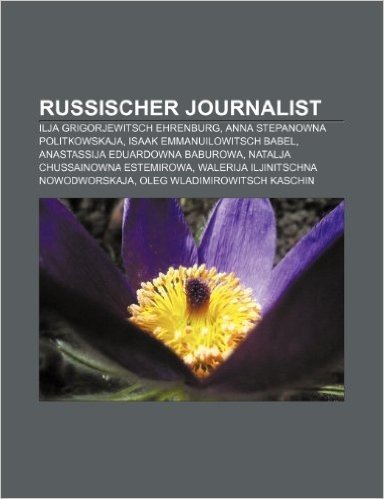 Russischer Journalist: Ilja Grigorjewitsch Ehrenburg, Anna Stepanowna Politkowskaja, Isaak Emmanuilowitsch Babel