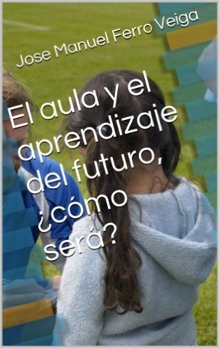 El aula  y el aprendizaje  del futuro, ¿cómo será? (Spanish Edition)