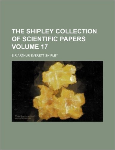 The Shipley Collection of Scientific Papers Volume 17