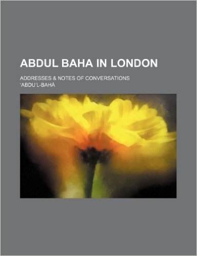 Abdul Baha in London; Addresses & Notes of Conversations
