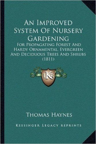 An Improved System of Nursery Gardening: For Propagating Forest and Hardy Ornamental, Evergreen and Deciduous Trees and Shrubs (1811)
