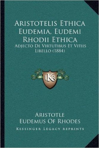 Aristotelis Ethica Eudemia, Eudemi Rhodii Ethica: Adjecto de Virtutibus Et Vitiis Libello (1884)