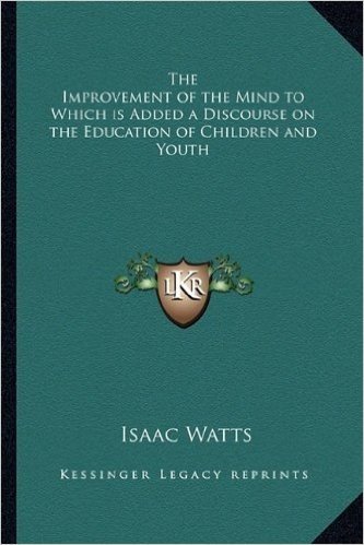 The Improvement of the Mind to Which Is Added a Discourse on the Education of Children and Youth baixar