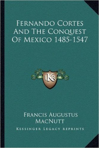 Fernando Cortes and the Conquest of Mexico 1485-1547