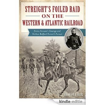 Streight's Foiled Raid on the Western & Atlantic Railroad: Emma Sansom's Courage and Nathan Bedford Forrest's Pursuit (Civil War Series) (English Edition) [Kindle-editie]