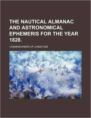 The Nautical Almanac and Astronomical Ephemeris for the Year 1828.