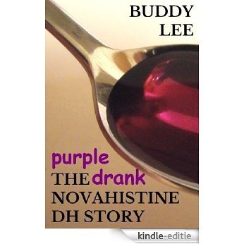 PURPLE DRANK: The Novahistine DH Story; or How to Get High on Codeine Cough Syrup, Powdered Opium, Demerol, and Hydrocodone So You Can Stop Worrying and Learn to Love the Lean (English Edition) [Kindle-editie]
