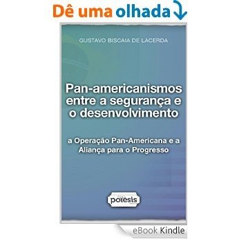 Pan-americanismos entre a segurança e o desenvolvimento: a Operação Pan-Americana e a Aliança para o Progresso [eBook Kindle]