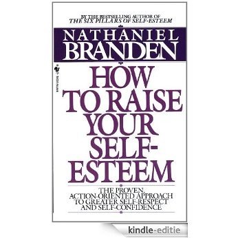 How to Raise Your Self-Esteem: The Proven Action-Oriented Approach to Greater Self-Respect and Self-Confidence [Kindle-editie]