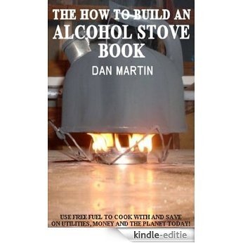 How to Build an Alcohol Stove (How to Kill your Debt with Free Renewable Energy, Fuels & Self-Sustainability Book 6) (English Edition) [Kindle-editie]